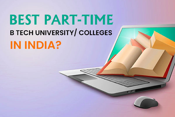 BEST PART-TIME B TECH  UNIVERSITY/ COLLEGES IN INDIA?